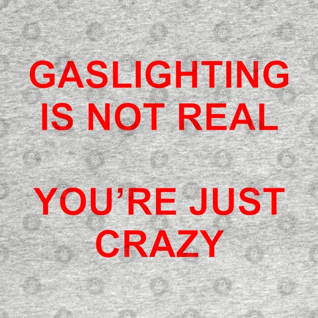 Gaslighting Is Not Real You're Just Crazy by Burblues